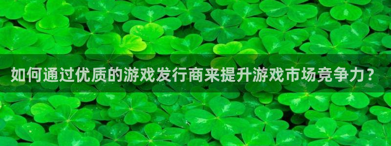 db电竞子上市了吗：如何通过优质的游戏发行商来提升游戏市场竞争力？