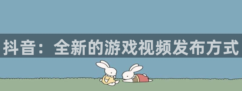 db电竞子经理人：抖音：全新的游戏视频发布方式