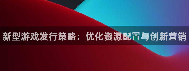 db电竞官网登录注册不了怎么回事：新型游戏发行策略：优化资源配置与创新营销