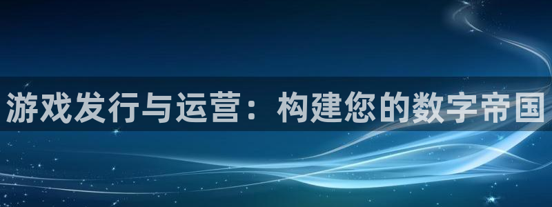 db电竞官网平台代理开号是真的吗：游戏发行与运营：构建您的数字帝国